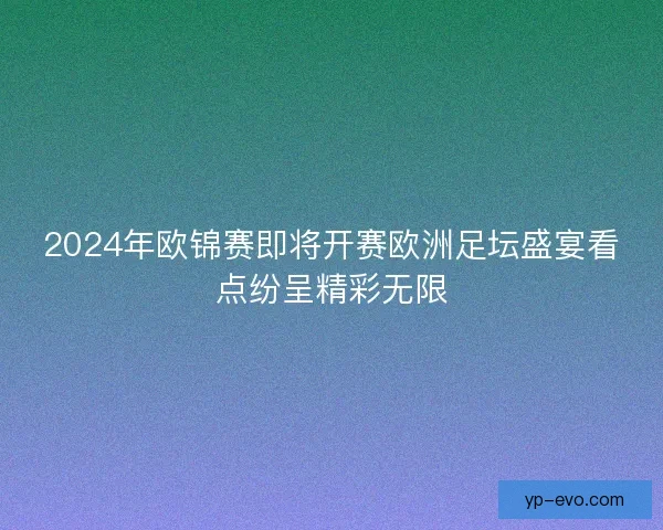 2024年欧锦赛即将开赛欧洲足坛盛宴看点纷呈精彩无限