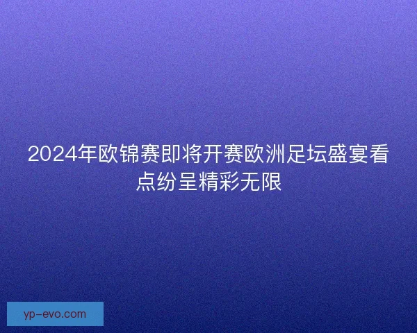 2024年欧锦赛即将开赛欧洲足坛盛宴看点纷呈精彩无限