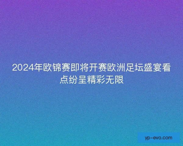 2024年欧锦赛即将开赛欧洲足坛盛宴看点纷呈精彩无限