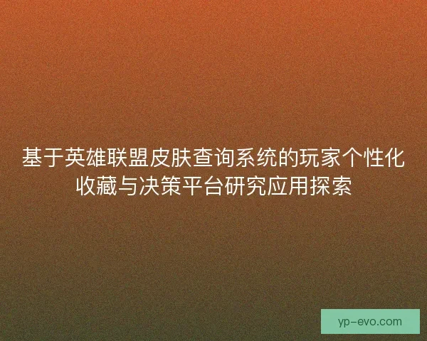 基于英雄联盟皮肤查询系统的玩家个性化收藏与决策平台研究应用探索 基于英雄联盟皮肤查询系统的玩家个性化收藏与决策平台研究应用探索