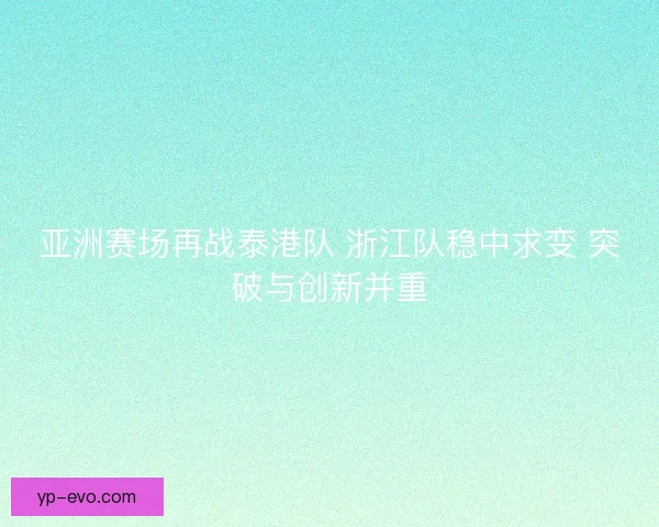 亚洲赛场再战泰港队 浙江队稳中求变 突破与创新并重